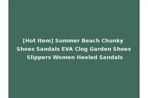 [Hot Item] Summer Beach Chunky Shoes Sandals EVA Clog Garden Shoes Slippers Women Heeled Sandals