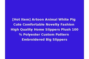 [Hot Item] Artoon Animal White Pig Cute Comfortable Novelty Fashion High Quality Home Slippers Plush 100% Polyester Custom Pattern Embroidered Big Slippers