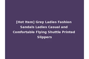 [Hot Item] Grey Ladies Fashion Sandals Ladies Casual and Comfortable Flying Shuttle Printed Slippers
