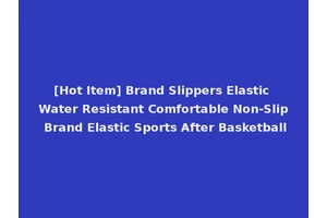 [Hot Item] Brand Slippers Elastic Water Resistant Comfortable Non-Slip Brand Elastic Sports After Basketball
