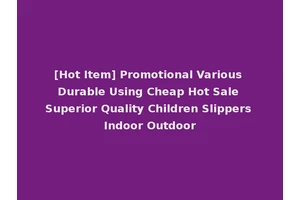 [Hot Item] Promotional Various Durable Using Cheap Hot Sale Superior Quality Children Slippers Indoor Outdoor