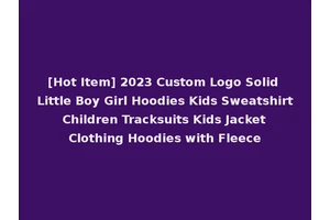 [Hot Item] 2023 Custom Logo Solid Little Boy Girl Hoodies Kids Sweatshirt Children Tracksuits Kids Jacket Clothing Hoodies with Fleece