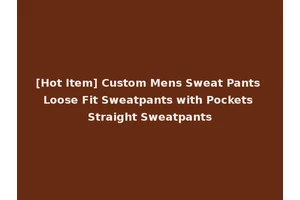 [Hot Item] Custom Mens Sweat Pants Loose Fit Sweatpants with Pockets Straight Sweatpants