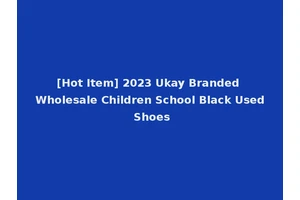 [Hot Item] 2023 Ukay Branded Wholesale Children School Black Used Shoes
