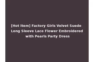 [Hot Item] Factory Girls Velvet Suede Long Sleeve Lace Flower Embroidered with Pearls Party Dress