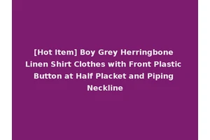 [Hot Item] Boy Grey Herringbone Linen Shirt Clothes with Front Plastic Button at Half Placket and Piping Neckline