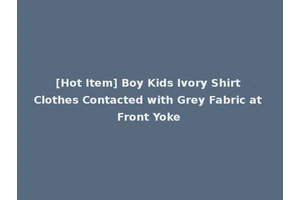 [Hot Item] Boy Kids Ivory Shirt Clothes Contacted with Grey Fabric at Front Yoke