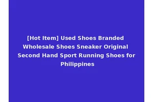 [Hot Item] Used Shoes Branded Wholesale Shoes Sneaker Original Second Hand Sport Running Shoes for Philippines