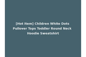 [Hot Item] Children White Dots Pullover Tops Toddler Round Neck Hoodie Sweatshirt