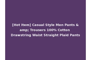 [Hot Item] Casual Style Men Pants &amp; Trousers 100% Cotton Drawstring Waist Straight Plaid Pants