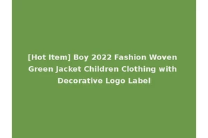 [Hot Item] Boy 2022 Fashion Woven Green Jacket Children Clothing with Decorative Logo Label