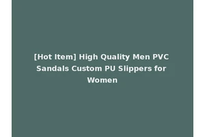 [Hot Item] High Quality Men PVC Sandals Custom PU Slippers for Women