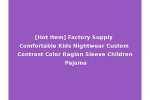 [Hot Item] Factory Supply Comfortable Kids Nightwear Custom Contrast Color Raglan Sleeve Children Pajama