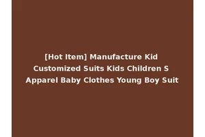 [Hot Item] Manufacture Kid Customized Suits Kids Children S Apparel Baby Clothes Young Boy Suit