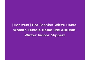 [Hot Item] Hot Fashion White Home Woman Female Home Use Autumn Winter Indoor Slippers