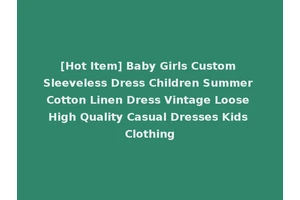 [Hot Item] Baby Girls Custom Sleeveless Dress Children Summer Cotton Linen Dress Vintage Loose High Quality Casual Dresses Kids Clothing