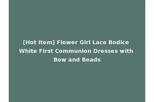 [Hot Item] Flower Girl Lace Bodice White First Communion Dresses with Bow and Beads