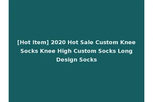[Hot Item] 2020 Hot Sale Custom Knee Socks Knee High Custom Socks Long Design Socks