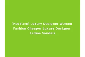 [Hot Item] Luxury Designer Women Fashion Cheaper Luxury Designer Ladies Sandals