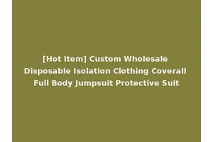 [Hot Item] Custom Wholesale Disposable Isolation Clothing Coverall Full Body Jumpsuit Protective Suit