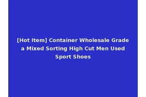 [Hot Item] Container Wholesale Grade a Mixed Sorting High Cut Men Used Sport Shoes