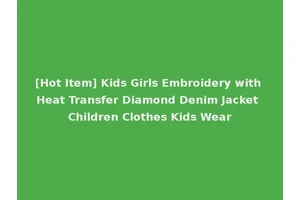 [Hot Item] Kids Girls Embroidery with Heat Transfer Diamond Denim Jacket Children Clothes Kids Wear