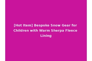 [Hot Item] Bespoke Snow Gear for Children with Warm Sherpa Fleece Lining