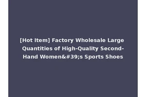 [Hot Item] Factory Wholesale Large Quantities of High-Quality Second-Hand Women's Sports Shoes
