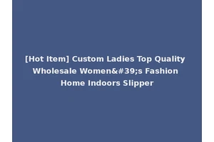 [Hot Item] Custom Ladies Top Quality Wholesale Women's Fashion Home Indoors Slipper