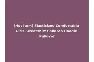 [Hot Item] Elasticized Comfortable Girls Sweatshirt Children Hoodie Pullover