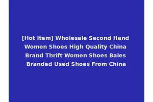 [Hot Item] Wholesale Second Hand Women Shoes High Quality China Brand Thrift Women Shoes Bales Branded Used Shoes From China