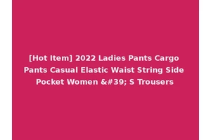 [Hot Item] 2022 Ladies Pants Cargo Pants Casual Elastic Waist String Side Pocket Women ' S Trousers