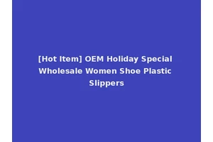 [Hot Item] OEM Holiday Special Wholesale Women Shoe Plastic Slippers