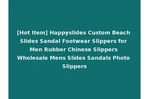 [Hot Item] Happyslides Custom Beach Slides Sandal Footwear Slippers for Men Rubber Chinese Slippers Wholesale Mens Slides Sandals Photo Slippers