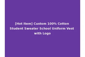 [Hot Item] Custom 100% Cotton Student Sweater School Uniform Vest with Logo