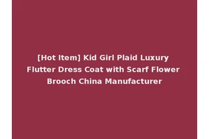 [Hot Item] Kid Girl Plaid Luxury Flutter Dress Coat with Scarf Flower Brooch China Manufacturer