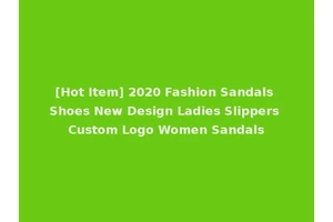 [Hot Item] 2020 Fashion Sandals Shoes New Design Ladies Slippers Custom Logo Women Sandals