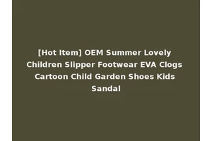 [Hot Item] OEM Summer Lovely Children Slipper Footwear EVA Clogs Cartoon Child Garden Shoes Kids Sandal