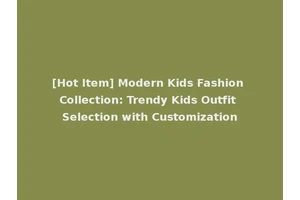 [Hot Item] Modern Kids Fashion Collection: Trendy Kids Outfit Selection with Customization