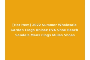 [Hot Item] 2022 Summer Wholesale Garden Clogs Unisex EVA Shoe Beach Sandals Mens Clogs Mules Shoes