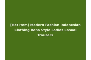 [Hot Item] Modern Fashion Indonesian Clothing Boho Style Ladies Casual Trousers