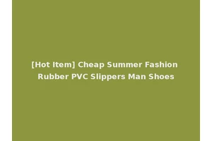 [Hot Item] Cheap Summer Fashion Rubber PVC Slippers Man Shoes