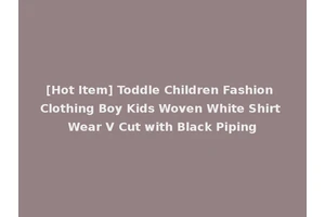 [Hot Item] Toddle Children Fashion Clothing Boy Kids Woven White Shirt Wear V Cut with Black Piping