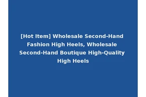 [Hot Item] Wholesale Second-Hand Fashion High Heels, Wholesale Second-Hand Boutique High-Quality High Heels