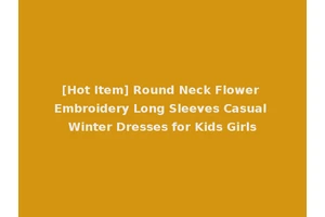 [Hot Item] Round Neck Flower Embroidery Long Sleeves Casual Winter Dresses for Kids Girls