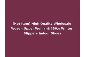 [Hot Item] High Quality Wholesale Woven Upper Woman's Winter Slippers Indoor Shoes