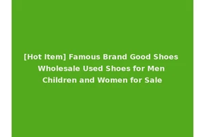 [Hot Item] Famous Brand Good Shoes Wholesale Used Shoes for Men Children and Women for Sale