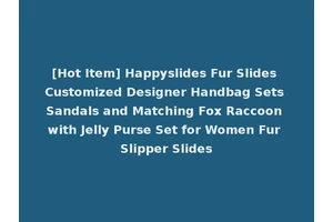 [Hot Item] Happyslides Fur Slides Customized Designer Handbag Sets Sandals and Matching Fox Raccoon with Jelly Purse Set for Women Fur Slipper Slides