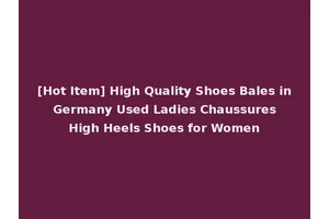 [Hot Item] High Quality Shoes Bales in Germany Used Ladies Chaussures High Heels Shoes for Women