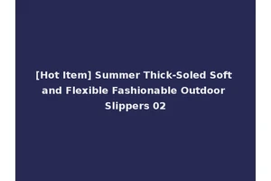 [Hot Item] Summer Thick-Soled Soft and Flexible Fashionable Outdoor Slippers 02